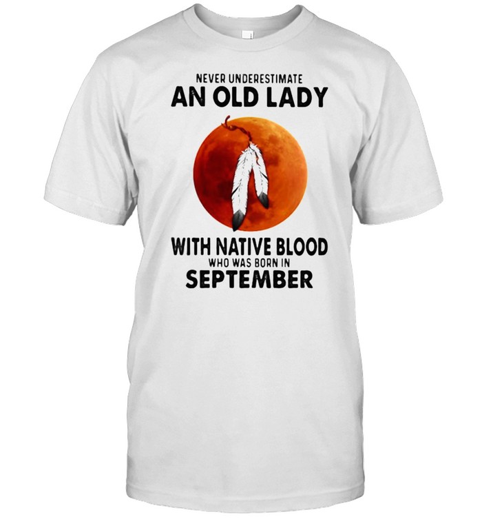 Never Underestimate An Old Lady With Native Blood Who Was Born In September Blood Moon Classic Men's T-shirt