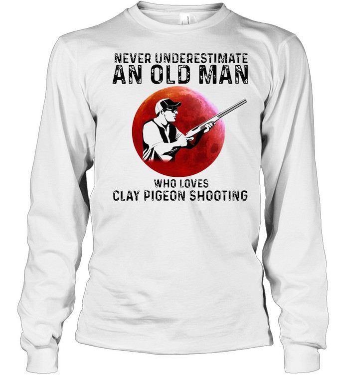 Never Underestimate An Old Man Who Loves Clay Pigeon Shooting T-shirt Long Sleeved T-shirt