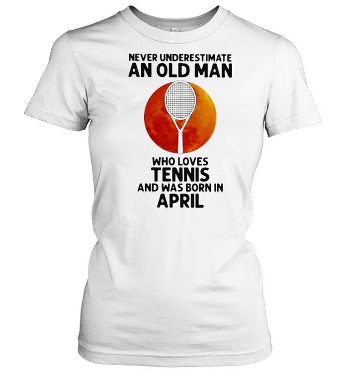 Never Underestimate An Old Man Who Loves Tennis And Was Born In April Blood Moon Classic Women's T-shirt