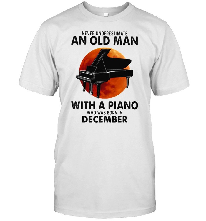 Never Underestimate An Old Man With A Piano Who Was Born In December Blood Moon Classic Men's T-shirt