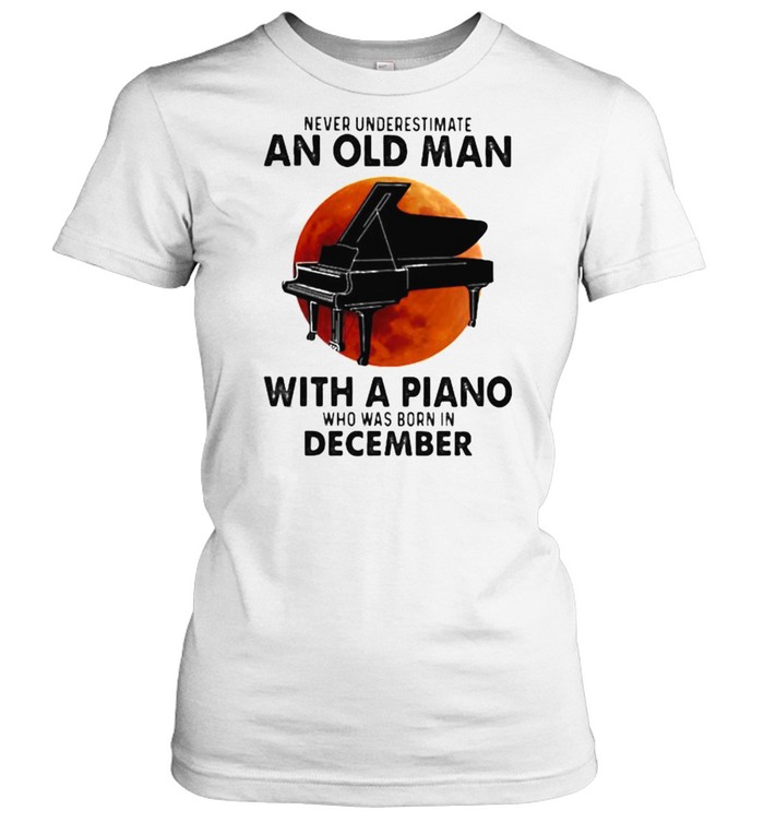 Never Underestimate An Old Man With A Piano Who Was Born In December Blood Moon Classic Women's T-shirt