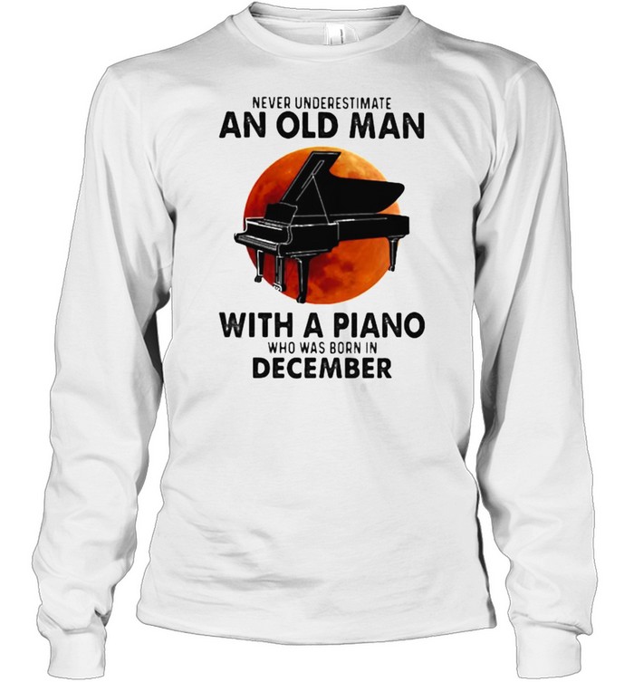 Never Underestimate An Old Man With A Piano Who Was Born In December Blood Moon Long Sleeved T-shirt