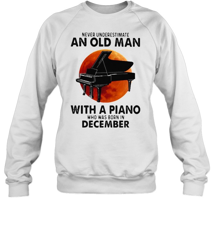 Never Underestimate An Old Man With A Piano Who Was Born In December Blood Moon Unisex Sweatshirt