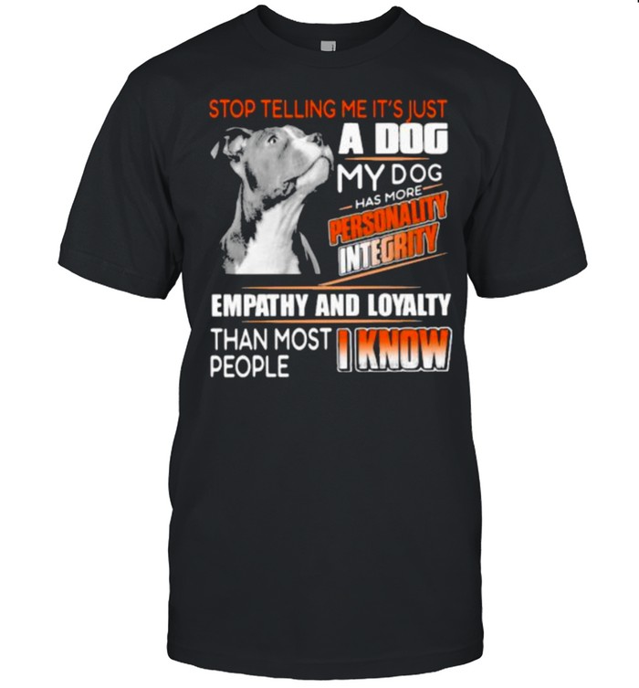 Stop Telling Me It’s Just A Dog My Dog Has More Personality Integrity Empathy And Loyalty Than Most People I Know Pitbull Classic Men's T-shirt Stop Telling Me It’s Just A Dog My Dog Has More Personality Integrity Empathy And Loyalty Than Most People I Know Pitbull Classic Men's T-shirt
