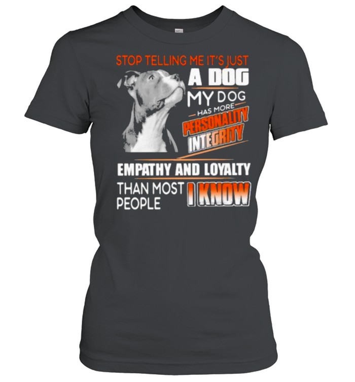 Stop Telling Me It’s Just A Dog My Dog Has More Personality Integrity Empathy And Loyalty Than Most People I Know Pitbull Classic Women's T-shirt