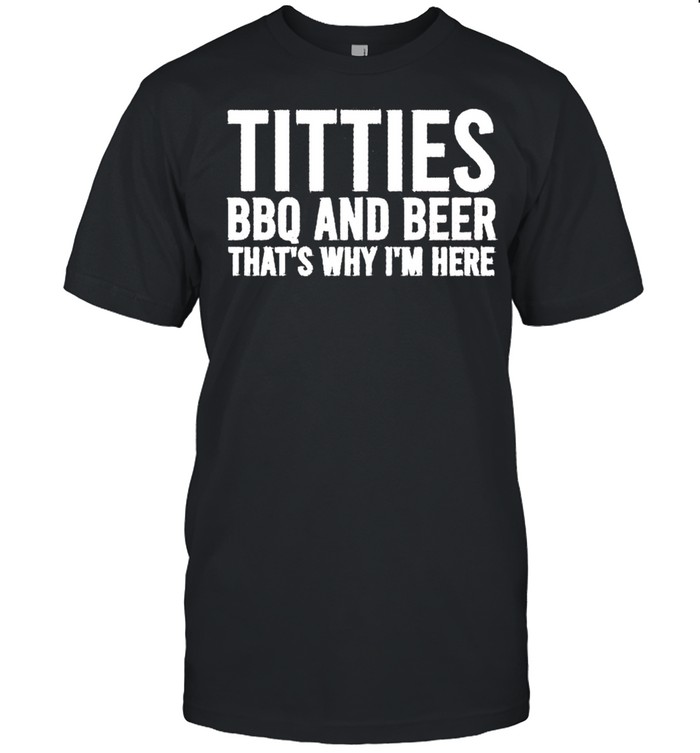 Titties BBQ and beer that’s why I’m here shirt Classic Men's T-shirt