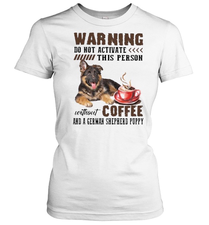 Warning do not activate this person without coffee and a german shepherd puppy shirt Classic Women's T-shirt