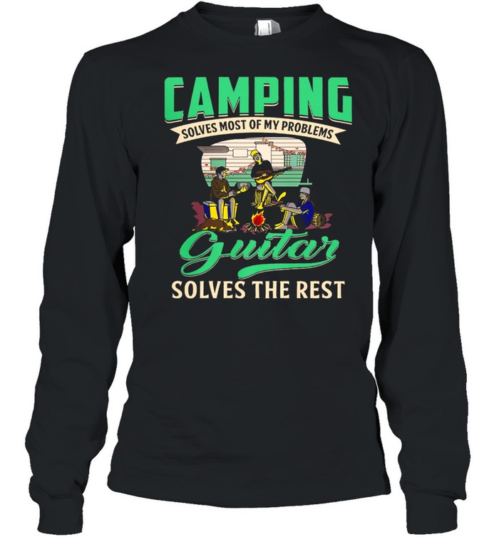 Camping Solves Most Of My Problems Guitar Solves The Rest shirt Long Sleeved T-shirt