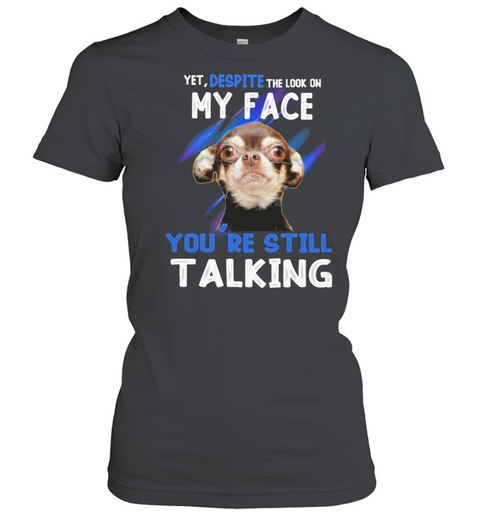 Chihuahua yet despite the look on my face you’re still taking shirt Classic Women's T-shirt