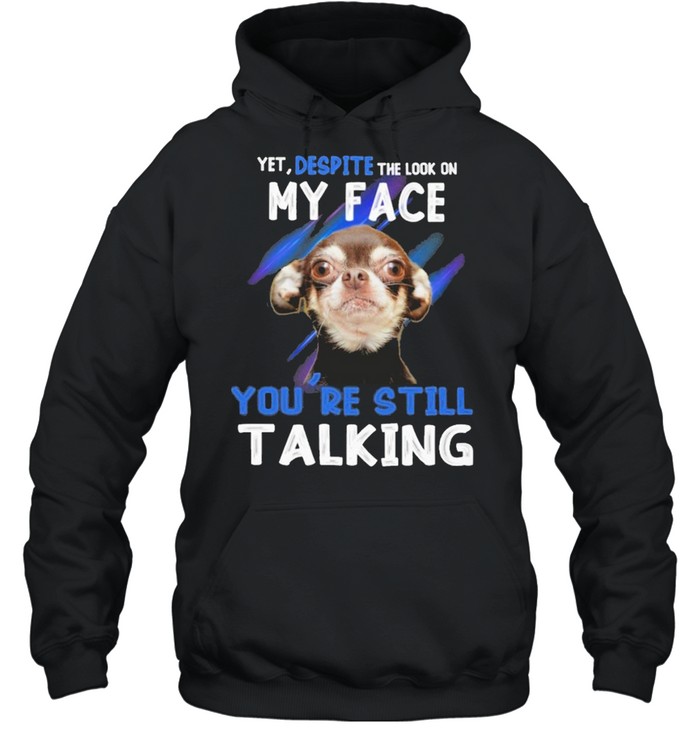 Chihuahua yet despite the look on my face you’re still taking shirt Unisex Hoodie