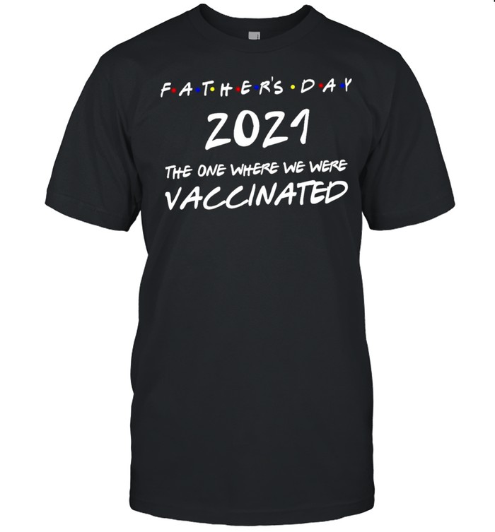 Fathers Day 2021 The Year Where We Were Vaccinated shirt Classic Men's T-shirt