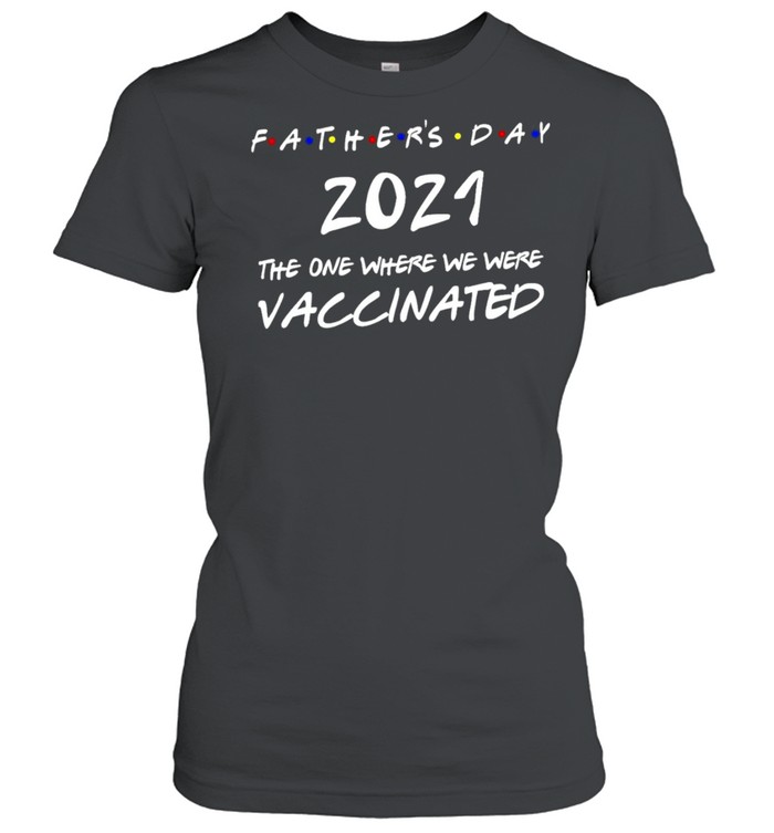 Fathers Day 2021 The Year Where We Were Vaccinated shirt Classic Women's T-shirt