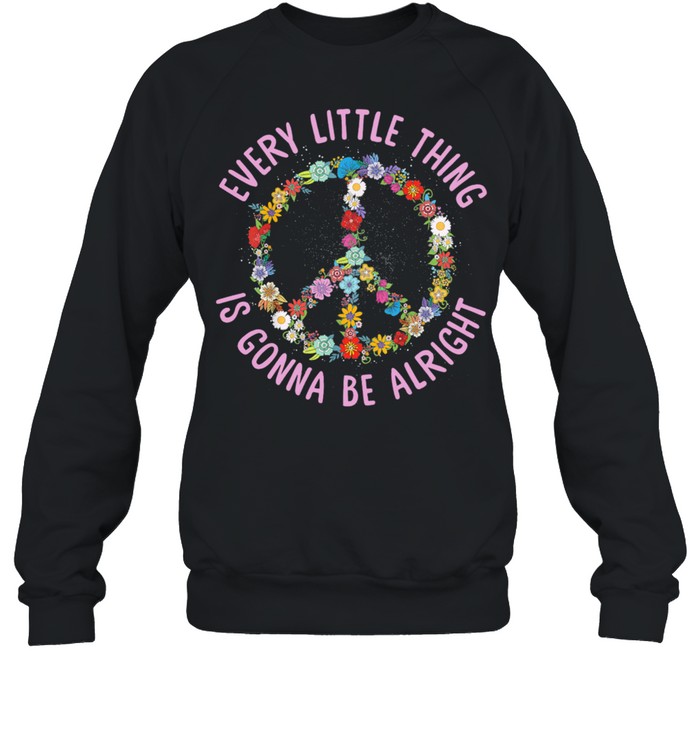 Flower Peace Every Little Thing Gonna Be Alright shirt Unisex Sweatshirt