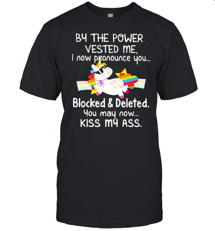 BY THE POWER VESTED ME I NOW PRONOUNCE YOU BLOCKED AND DELETED YOU MAY NOW KISS MY ASS unicorn shirt Classic Men's T-shirt