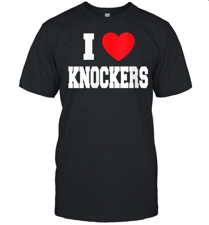 I Love Knockers shirt