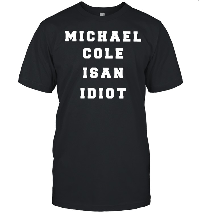 Michael cole is an idiot shirt Classic Men's T-shirt