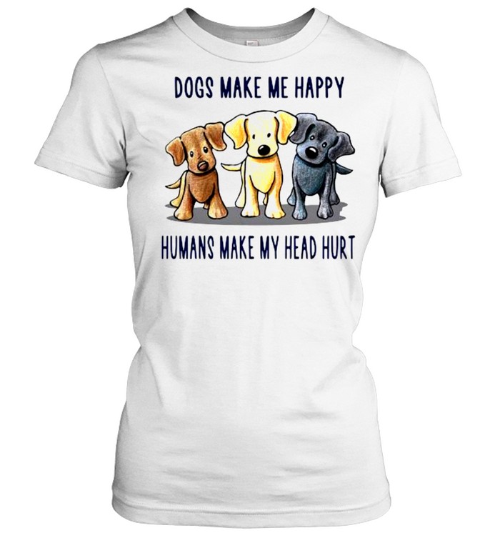 Dogs make Me happy humans make my head hurt shirt Classic Women's T-shirt