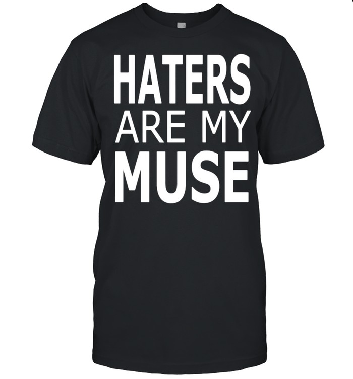 Haters Are My Muse T Shirt T Shirt Classic