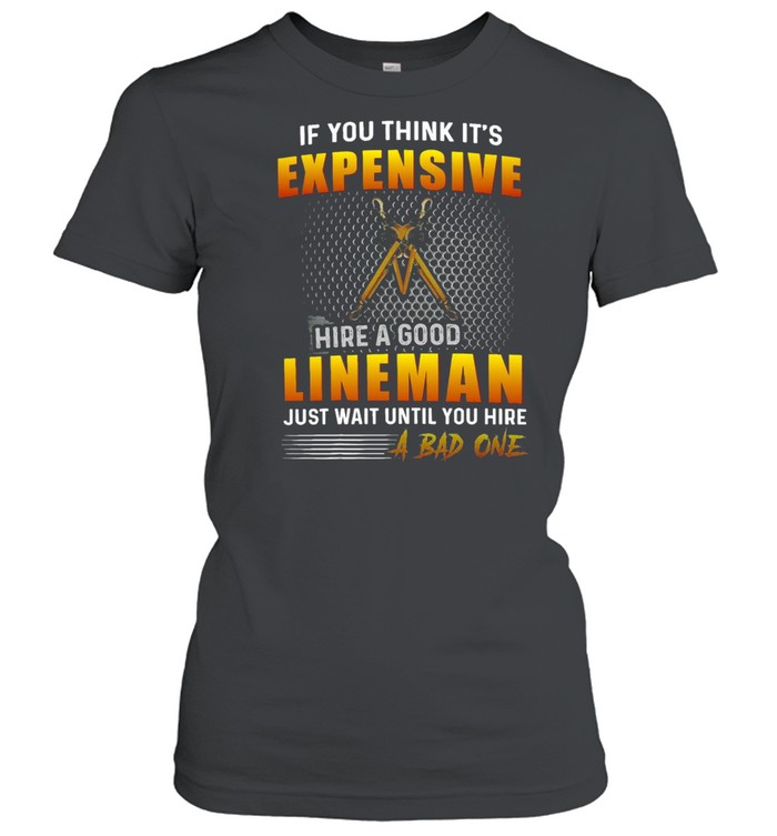 If You Think It’s Expensive To Hire A Good Lineman Just Wait Until You Hire A Bad One T-shirt Classic Women's T-shirt