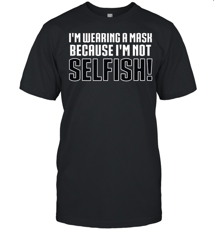 Ladies Im Wearing a Mask Because Im Not Selfish shirt Classic Men's T-shirt