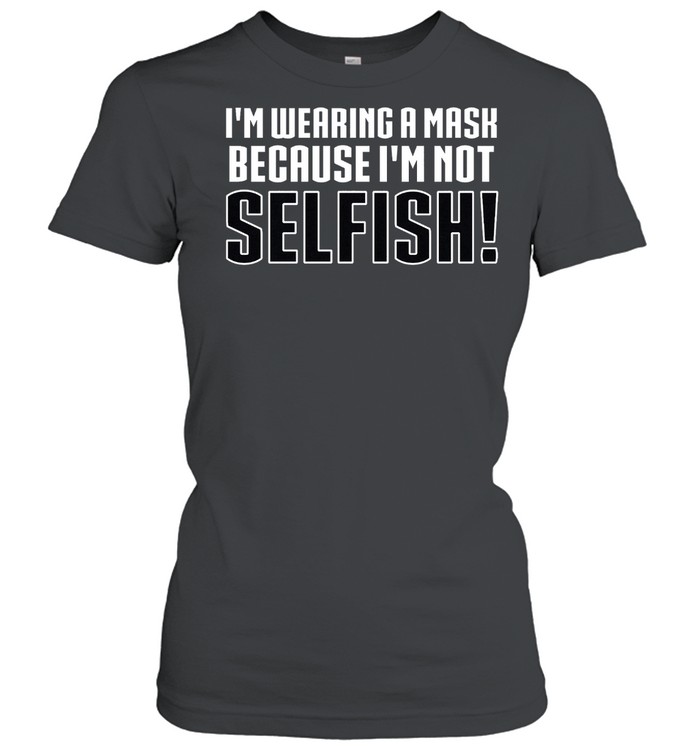 Ladies Im Wearing a Mask Because Im Not Selfish shirt Classic Women's T-shirt