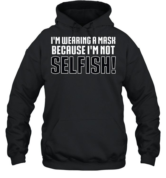 Ladies Im Wearing a Mask Because Im Not Selfish shirt Unisex Hoodie