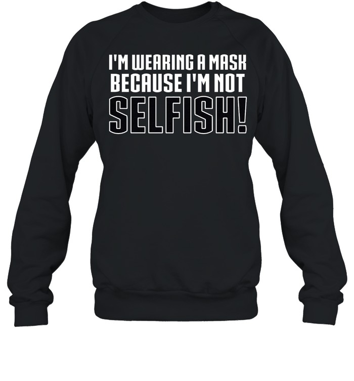 Ladies Im Wearing a Mask Because Im Not Selfish shirt Unisex Sweatshirt