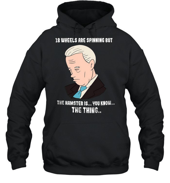 18 wheels are spinning but the hamster is you know the thing shirt Unisex Hoodie