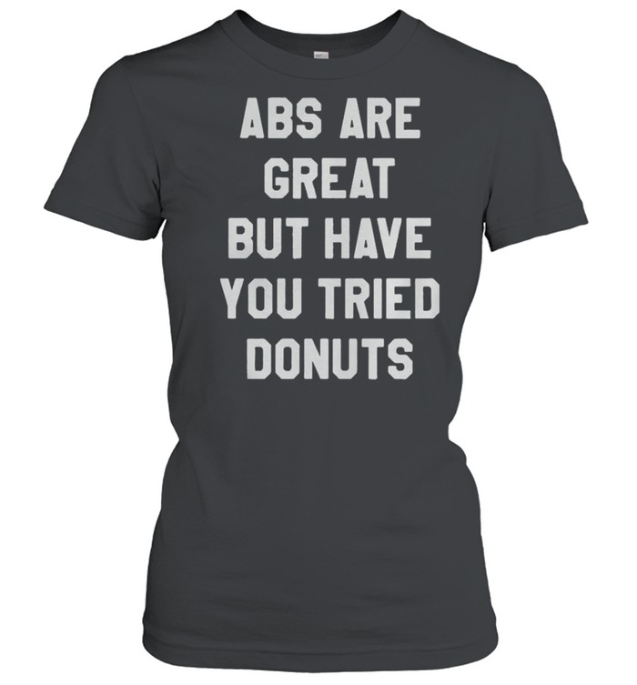 Abs Are Great But Have You Tried Donuts shirt Classic Women's T-shirt