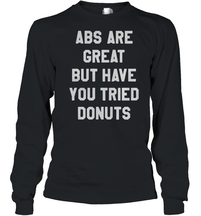 Abs Are Great But Have You Tried Donuts shirt Long Sleeved T-shirt