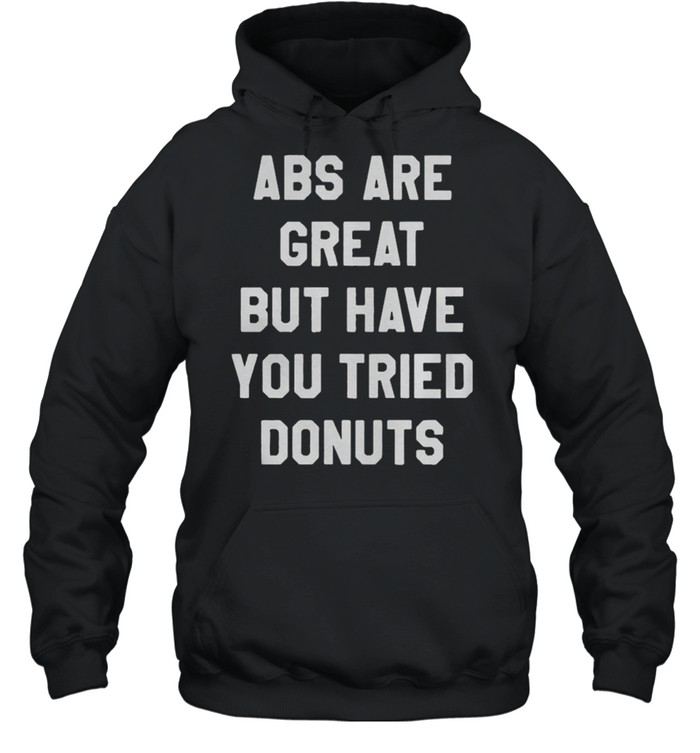 Abs Are Great But Have You Tried Donuts shirt Unisex Hoodie