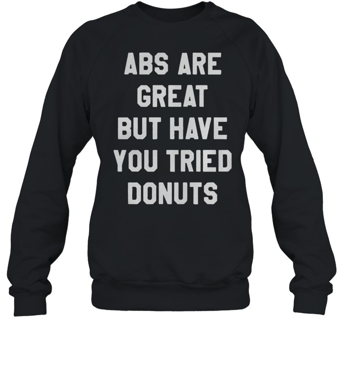 Abs Are Great But Have You Tried Donuts shirt Unisex Sweatshirt