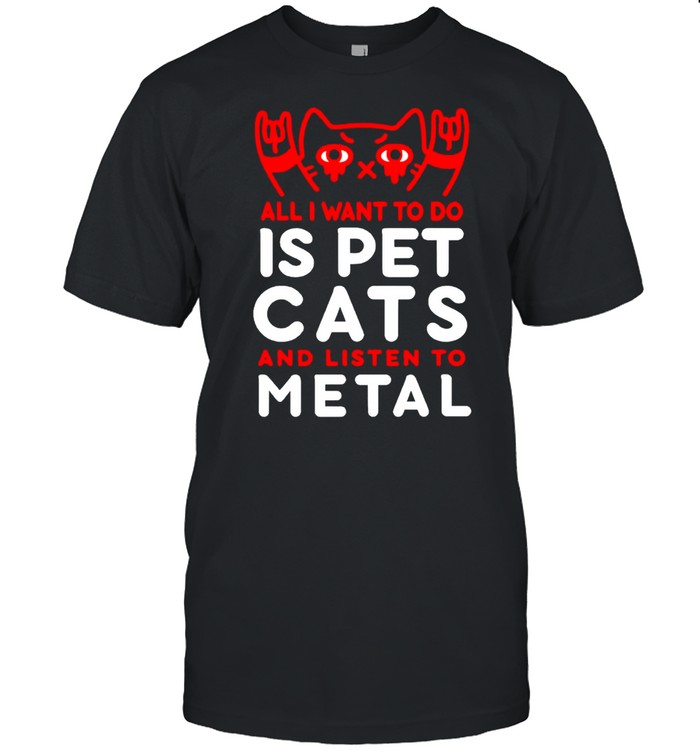 All I want to do is pet cats and listen to metal shirt Classic Men's T-shirt