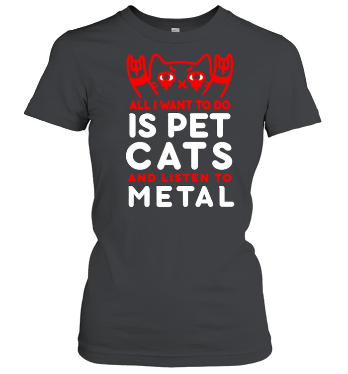 All I want to do is pet cats and listen to metal shirt Classic Women's T-shirt