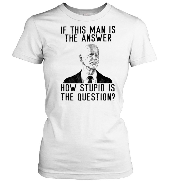 Biden if this man is the answer how stupid is the question shirt Classic Women's T-shirt