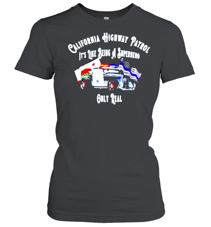 California highway patrol like being a superhero only real shirt Classic Women's T-shirt