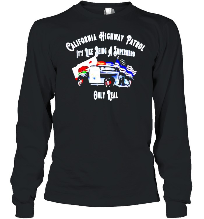 California highway patrol like being a superhero only real shirt Long Sleeved T-shirt