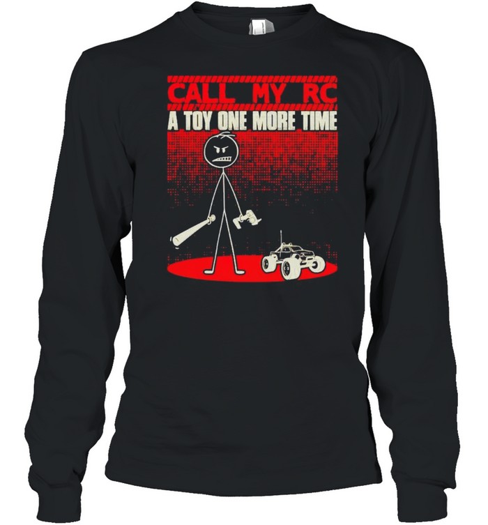 Call my RC a toy one more time shirt Long Sleeved T-shirt