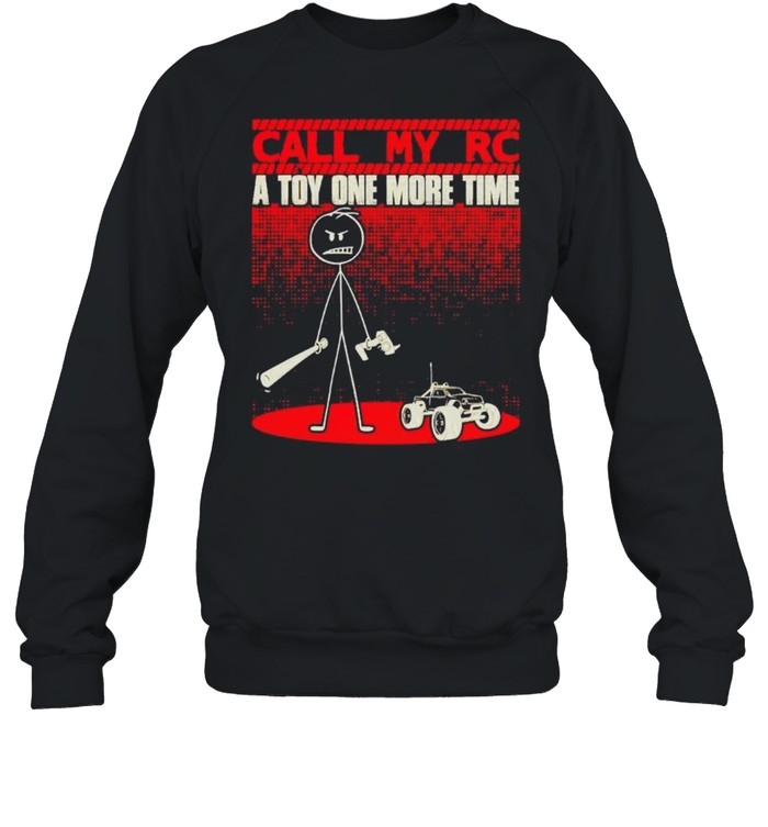 Call my RC a toy one more time shirt Unisex Sweatshirt