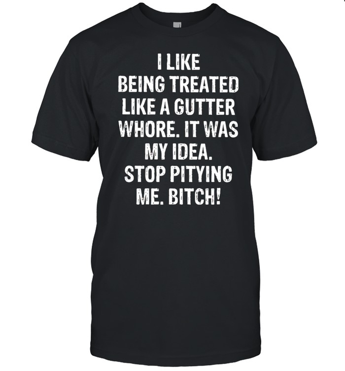 I Like being treated like a gutter whore It was my idea shirt Classic Men's T-shirt