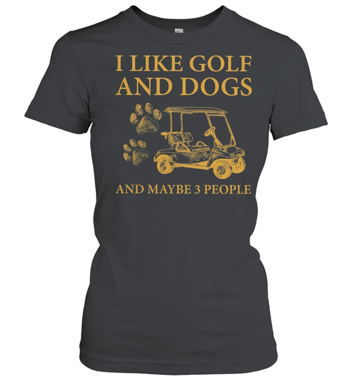 I Like Golf And Dogs And Maybe 3 People shirt Classic Women's T-shirt