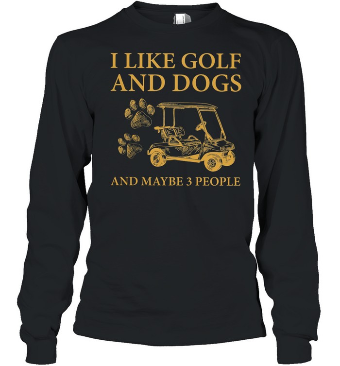 I Like Golf And Dogs And Maybe 3 People shirt Long Sleeved T-shirt