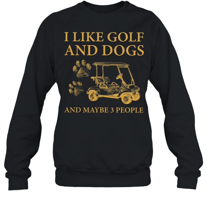 I Like Golf And Dogs And Maybe 3 People shirt Unisex Sweatshirt