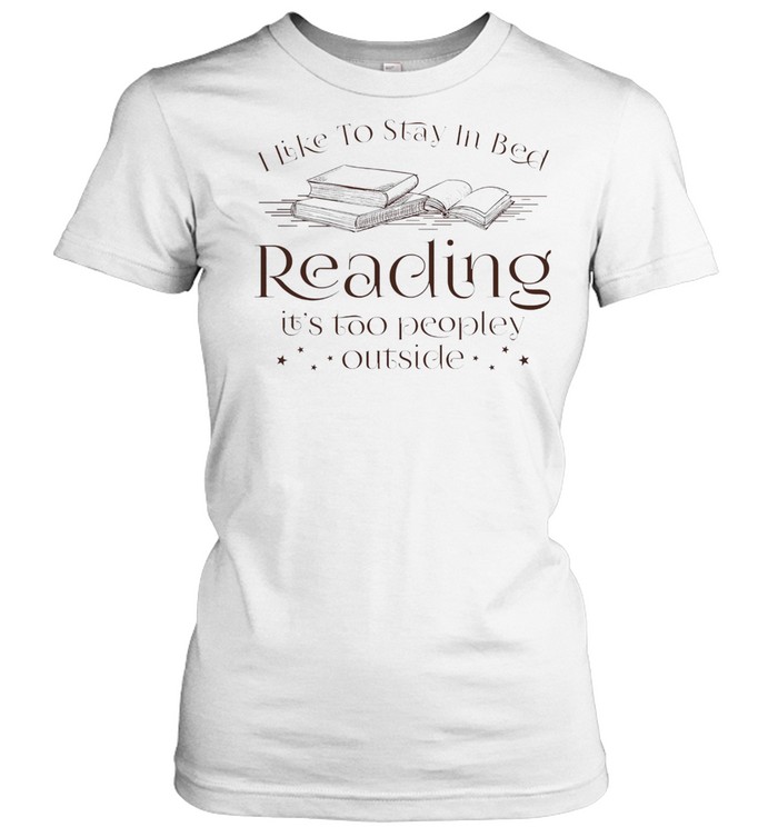 I like to stay in bed reading its too peopley outside shirt Classic Women's T-shirt