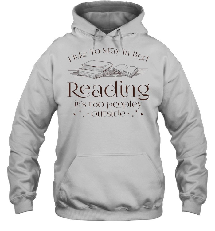 I like to stay in bed reading its too peopley outside shirt Unisex Hoodie