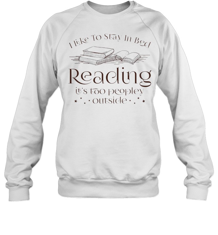 I like to stay in bed reading its too peopley outside shirt Unisex Sweatshirt