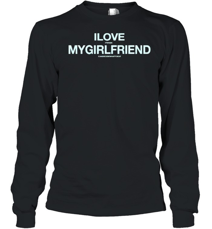 I love it when my girlfriend can decide what to eat shirt Long Sleeved T-shirt