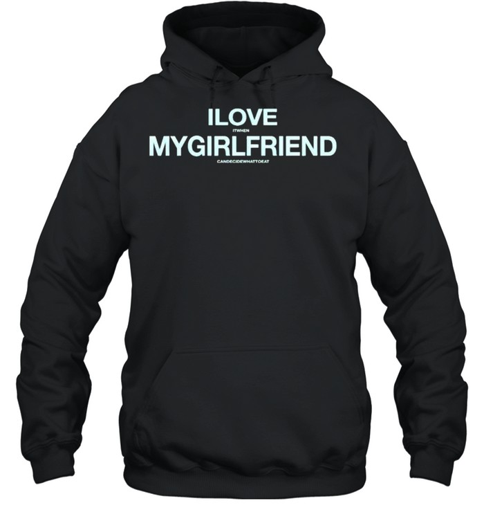 I love it when my girlfriend can decide what to eat shirt Unisex Hoodie