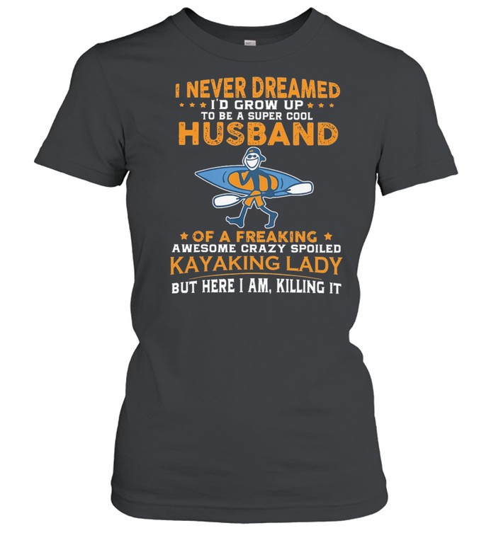 I Never Dreamed ID Grow Up To Be A Super Cool Of Freaking Kayaking Lady shirt Classic Women's T-shirt