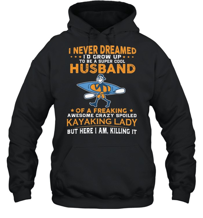 I Never Dreamed ID Grow Up To Be A Super Cool Of Freaking Kayaking Lady shirt Unisex Hoodie